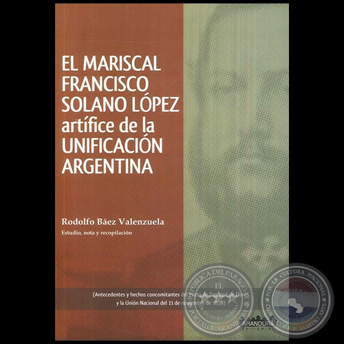 EL MARISCAL FRANCISCO SOLANO LPEZ  artfice de la UNIFICACIN ARGENTINA - Autor: RODOLFO BEZ VALENZUELA - Ao 2017